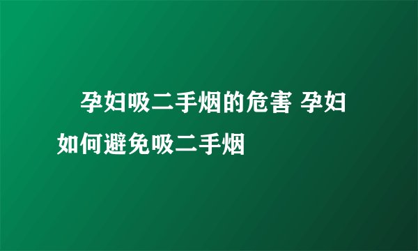 ​孕妇吸二手烟的危害 孕妇如何避免吸二手烟