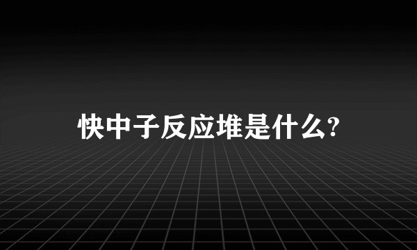 快中子反应堆是什么?