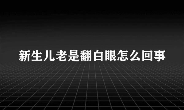 新生儿老是翻白眼怎么回事