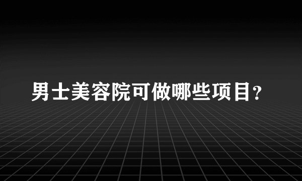 男士美容院可做哪些项目?