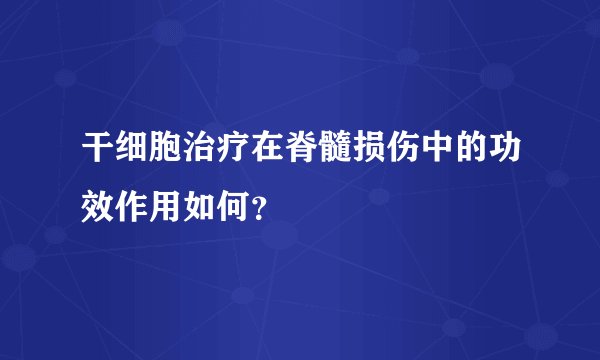 干细胞治疗在脊髓损伤中的功效作用如何？