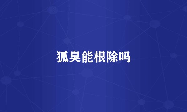 狐臭能根除吗