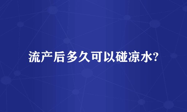 流产后多久可以碰凉水?