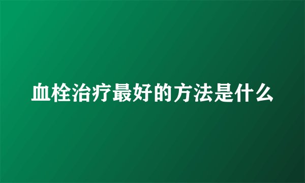 血栓治疗最好的方法是什么