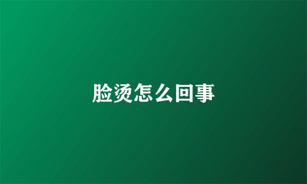 脸烫怎么回事