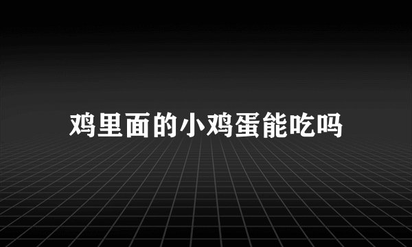 鸡里面的小鸡蛋能吃吗