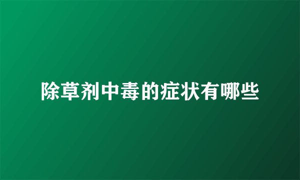 除草剂中毒的症状有哪些
