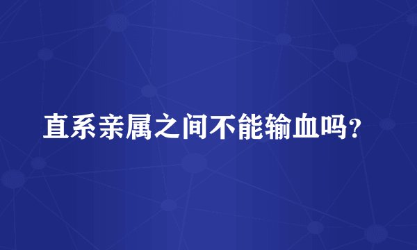 直系亲属之间不能输血吗？