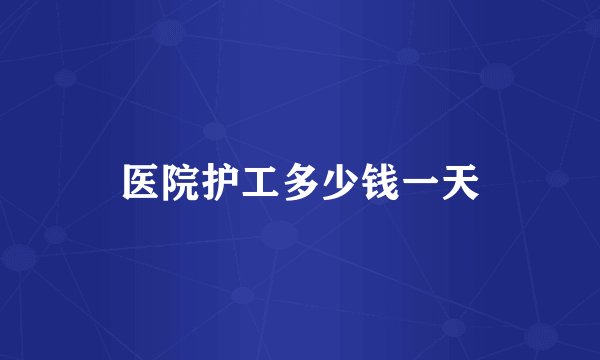 医院护工多少钱一天
