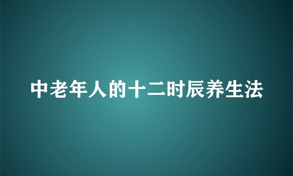 中老年人的十二时辰养生法