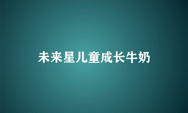 未来星儿童成长牛奶