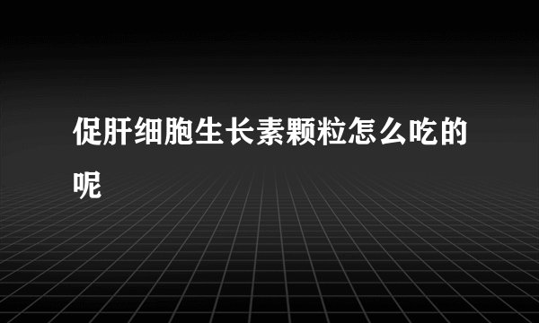 促肝细胞生长素颗粒怎么吃的呢
