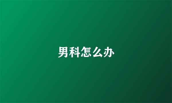 男科怎么办