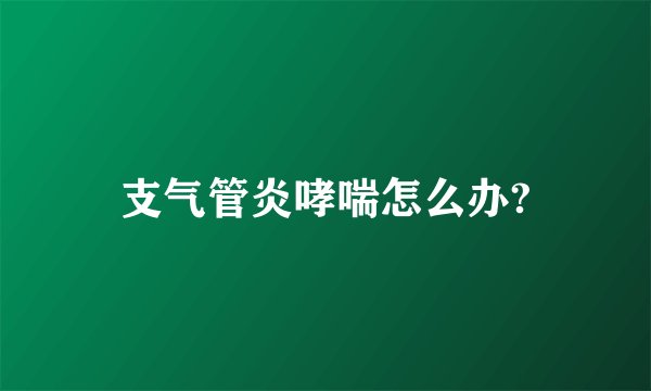 支气管炎哮喘怎么办?