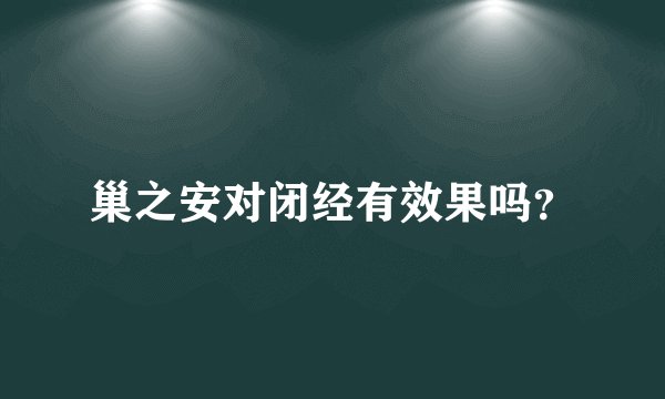 巢之安对闭经有效果吗？