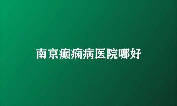 南京癫痫病医院哪好