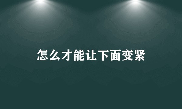 怎么才能让下面变紧