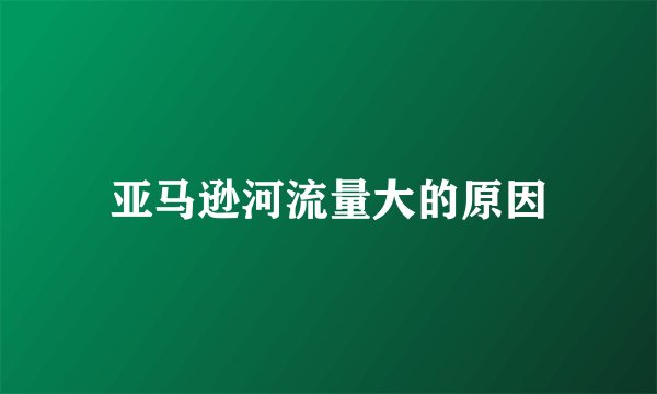亚马逊河流量大的原因