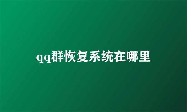 qq群恢复系统在哪里