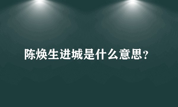 陈焕生进城是什么意思？