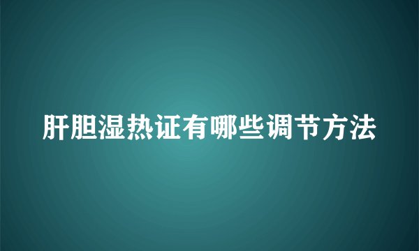 肝胆湿热证有哪些调节方法