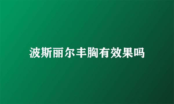 波斯丽尔丰胸有效果吗