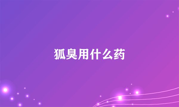 狐臭用什么药