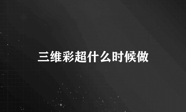 三维彩超什么时候做
