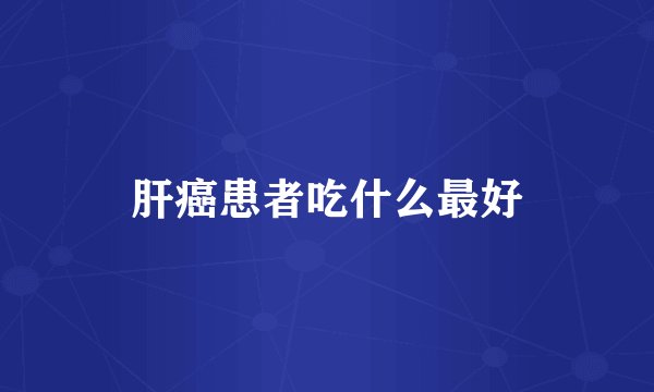 肝癌患者吃什么最好
