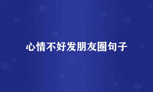 心情不好发朋友圈句子