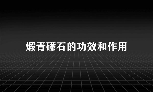 煅青礞石的功效和作用