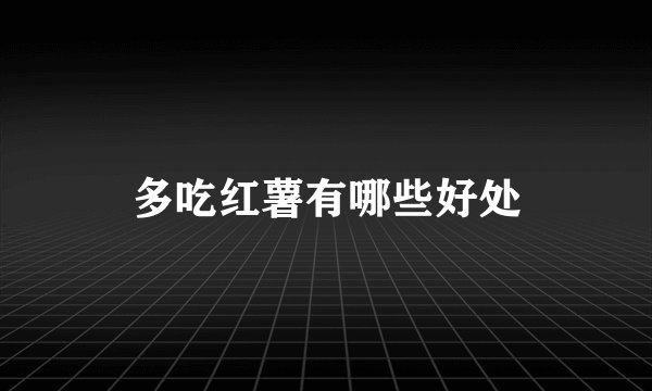 多吃红薯有哪些好处
