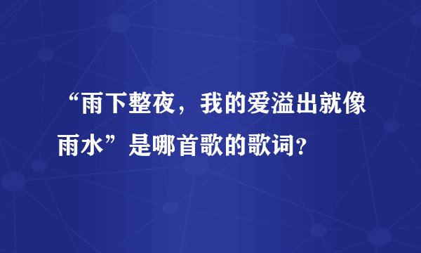 “雨下整夜，我的爱溢出就像雨水”是哪首歌的歌词？