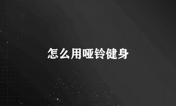 怎么用哑铃健身