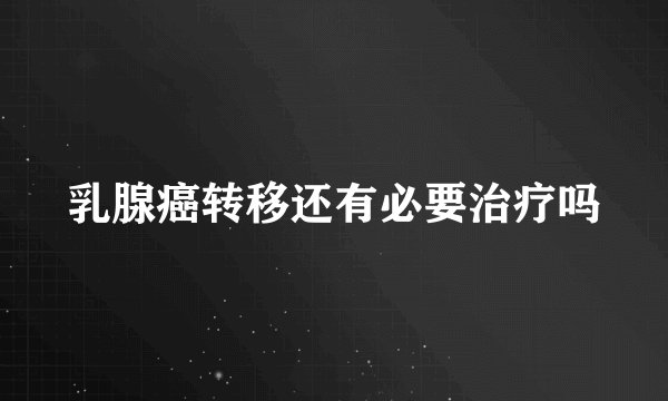 乳腺癌转移还有必要治疗吗