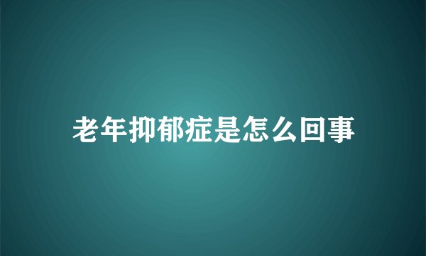 老年抑郁症是怎么回事