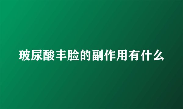玻尿酸丰脸的副作用有什么