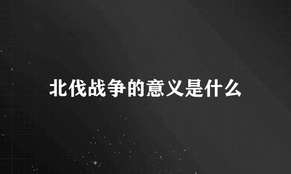 北伐战争的意义是什么
