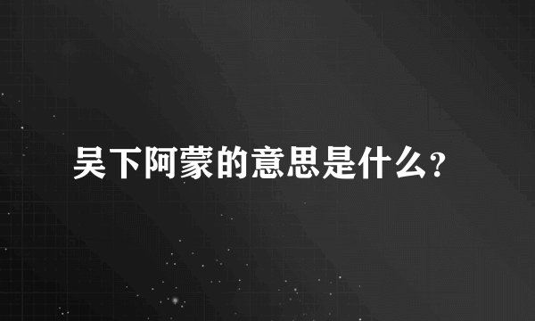 吴下阿蒙的意思是什么?