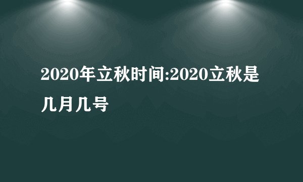 2020年立秋时间:2020立秋是几月几号