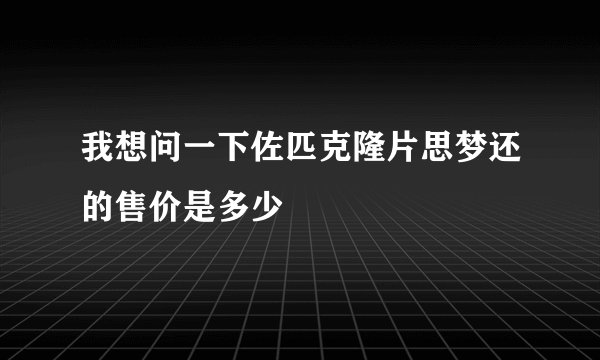 我想问一下佐匹克隆片思梦还的售价是多少