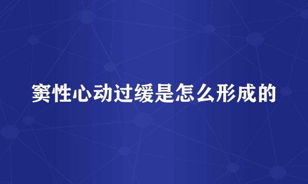 窦性心动过缓是怎么形成的