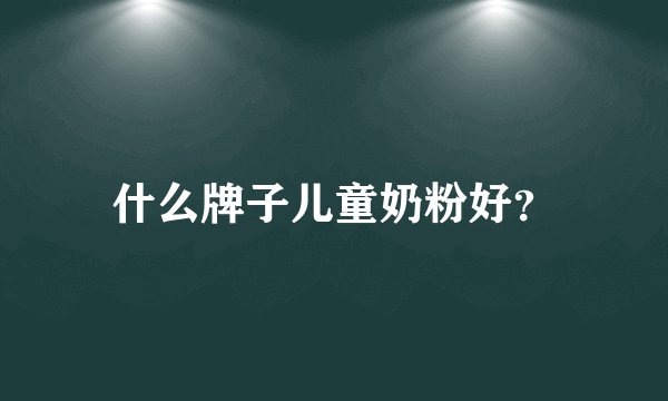 什么牌子儿童奶粉好？
