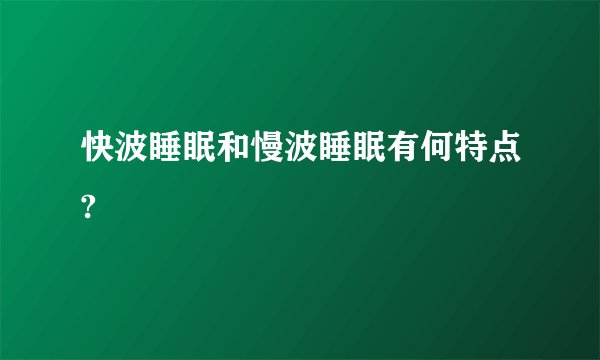 快波睡眠和慢波睡眠有何特点?