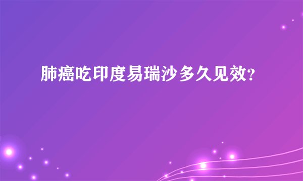 肺癌吃印度易瑞沙多久见效？