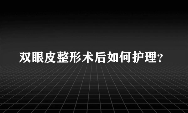 双眼皮整形术后如何护理？