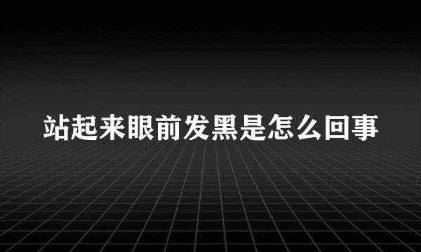站起来眼前发黑是怎么回事
