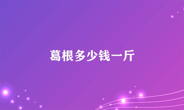 葛根多少钱一斤