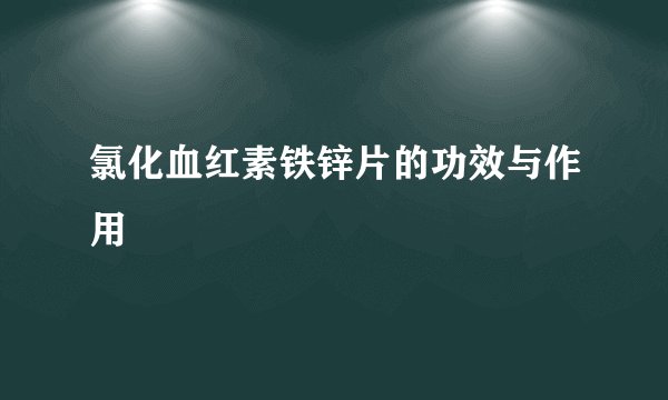 氯化血红素铁锌片的功效与作用