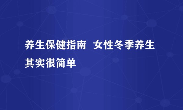 养生保健指南  女性冬季养生其实很简单